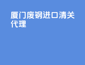 厦门废钢进口清关代理