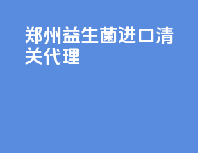 郑州益生菌进口清关代理