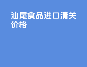 汕尾食品进口清关价格