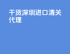 干货深圳进口清关代理