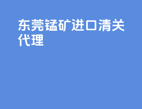 东莞锰矿进口清关代理