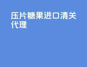 压片糖果进口清关代理