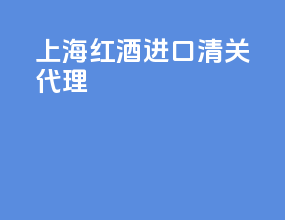 上海红酒进口清关代理