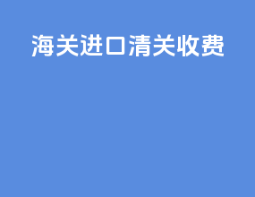 海关进口清关收费