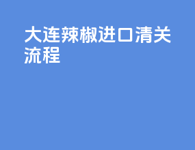 大连辣椒进口清关流程