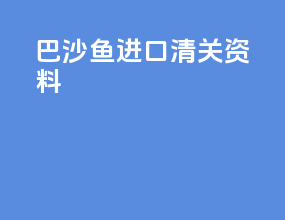 巴沙鱼进口清关资料