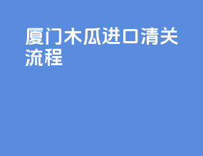 厦门木瓜进口清关流程