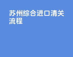 苏州综合进口清关流程