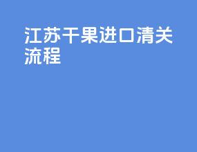 江苏干果进口清关流程