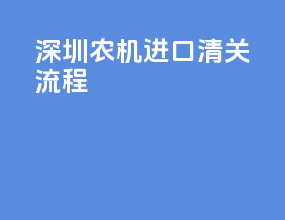 深圳农机进口清关流程
