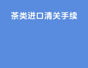 茶类进口清关手续