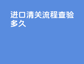 进口清关流程查验多久