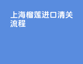 上海榴莲进口清关流程