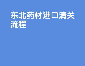 东北药材进口清关流程