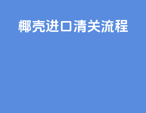 椰壳进口清关流程