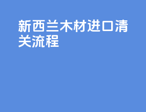 新西兰木材进口清关流程