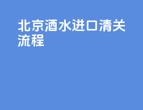 北京酒水进口清关流程