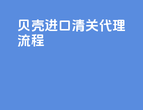 贝壳进口清关代理流程