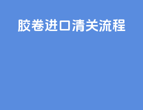 胶卷进口清关流程