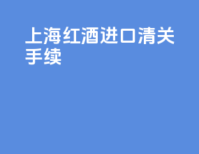 上海红酒进口清关手续
