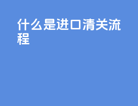 什么是进口清关流程
