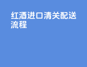 红酒进口清关配送流程