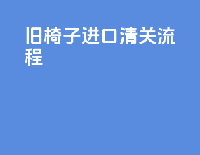 旧椅子进口清关流程