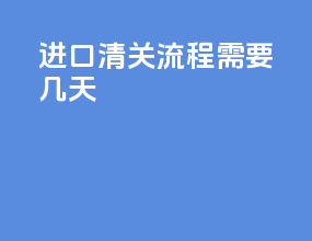 进口清关流程需要几天