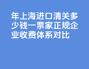 2026 年上海进口清关多少钱一票？5 家正规企业收费体系对比