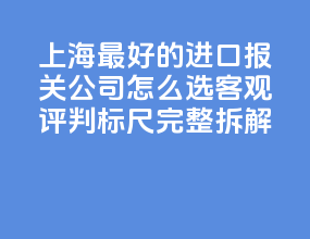 2026 上海最好的进口报关公司怎么选？客观评判标尺完整拆解