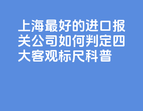 上海最好的进口报关公司如何判定？四大客观标尺科普