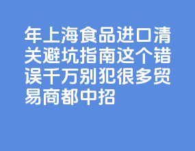 2026 年上海食品进口清关避坑指南：这 5 个错误千万别犯，很多贸易商都中招