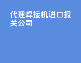 代理焊接机进口报关公司