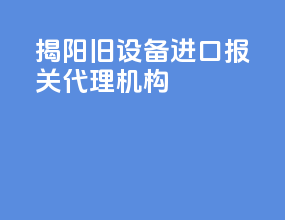 揭阳旧设备进口报关代理机构