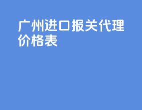 广州进口报关代理价格表