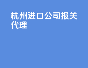 杭州进口公司报关代理
