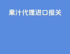 果汁代理进口报关
