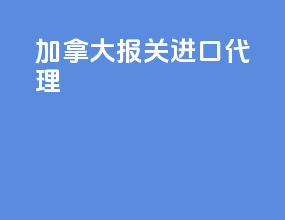 加拿大报关进口代理