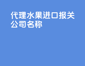 代理水果进口报关公司名称
