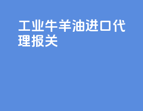工业牛羊油进口代理报关