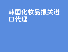 韩国化妆品报关进口代理