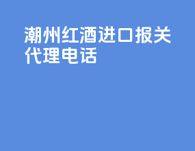 潮州红酒进口报关代理电话