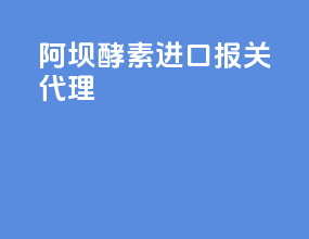阿坝酵素进口报关代理