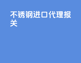 不锈钢进口代理报关