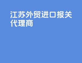 江苏外贸进口报关代理商