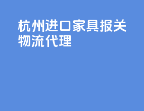 杭州进口家具报关物流代理