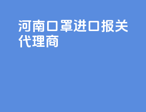 河南口罩进口报关代理商