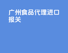 广州食品代理进口报关