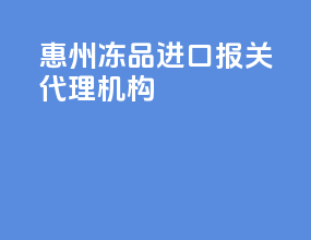 惠州冻品进口报关代理机构