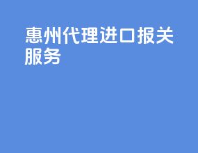 惠州代理进口报关服务